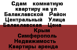 Сдам 1-комнатную квартиру на ул. Балаклавской › Район ­ Центральный › Улица ­ Балаклавская › Цена ­ 23 000 - Крым, Симферополь Недвижимость » Квартиры аренда   . Крым,Симферополь